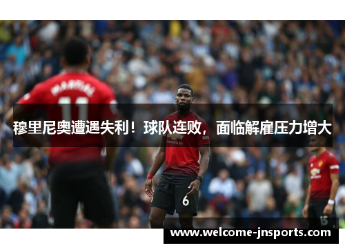 穆里尼奥遭遇失利！球队连败，面临解雇压力增大