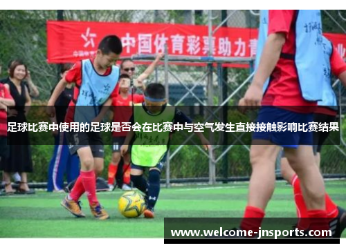 足球比赛中使用的足球是否会在比赛中与空气发生直接接触影响比赛结果