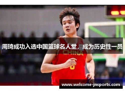 周琦成功入选中国篮球名人堂，成为历史性一员