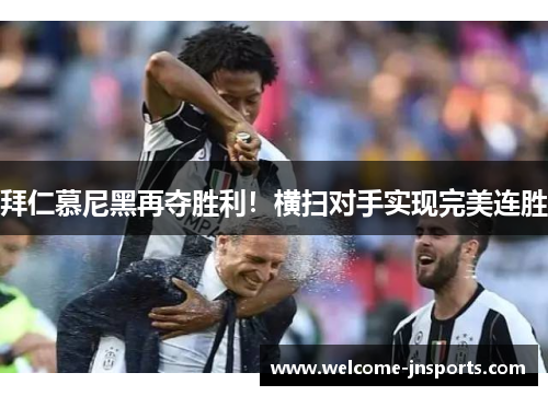 拜仁慕尼黑再夺胜利！横扫对手实现完美连胜