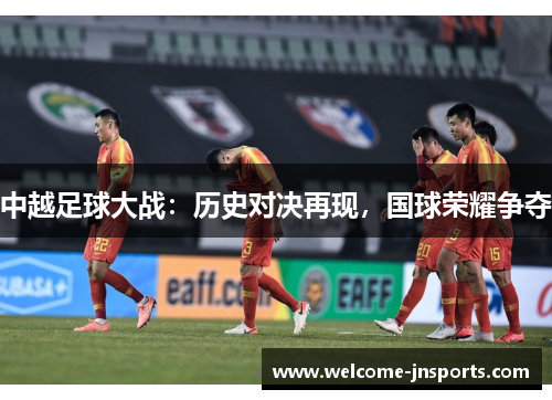中越足球大战：历史对决再现，国球荣耀争夺