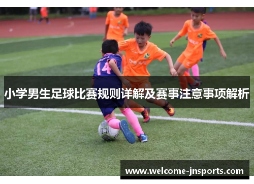 小学男生足球比赛规则详解及赛事注意事项解析