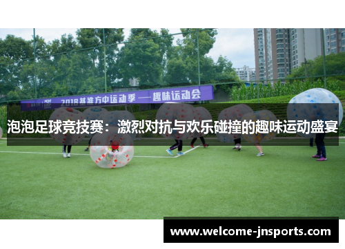 泡泡足球竞技赛：激烈对抗与欢乐碰撞的趣味运动盛宴