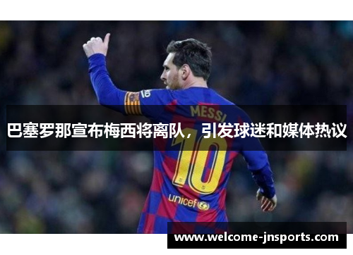 巴塞罗那宣布梅西将离队，引发球迷和媒体热议