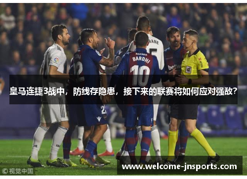 皇马连捷3战中，防线存隐患，接下来的联赛将如何应对强敌？