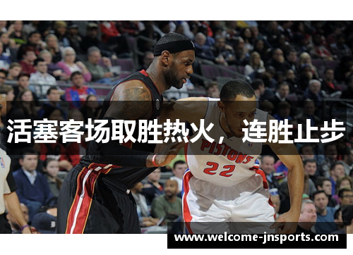 活塞客场取胜热火，连胜止步