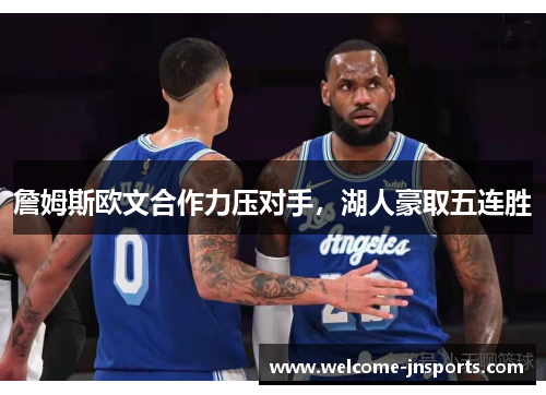 詹姆斯欧文合作力压对手，湖人豪取五连胜