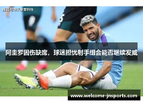阿圭罗因伤缺席，球迷担忧射手组合能否继续发威
