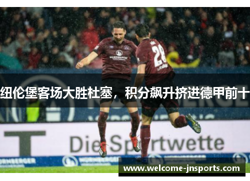 纽伦堡客场大胜杜塞，积分飙升挤进德甲前十