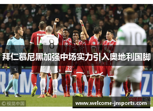 拜仁慕尼黑加强中场实力引入奥地利国脚