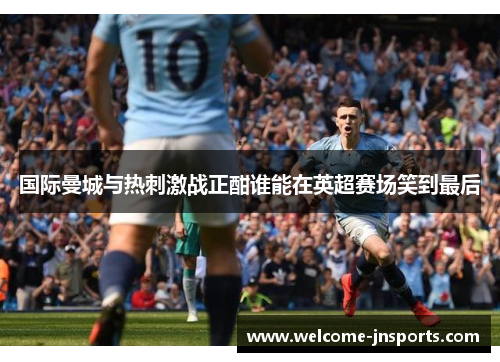 国际曼城与热刺激战正酣谁能在英超赛场笑到最后