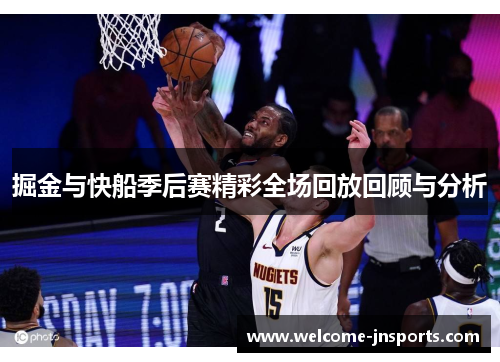 掘金与快船季后赛精彩全场回放回顾与分析