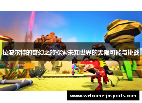拉波尔特的奇幻之旅探索未知世界的无限可能与挑战