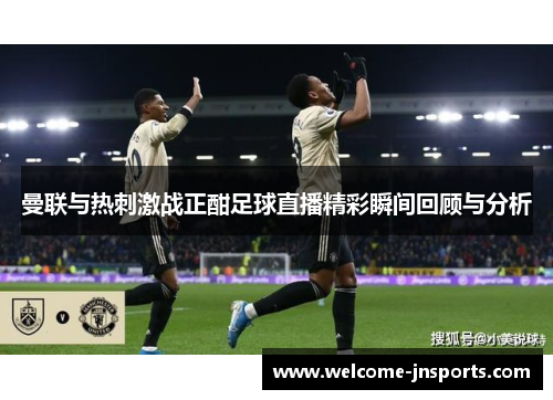 曼联与热刺激战正酣足球直播精彩瞬间回顾与分析