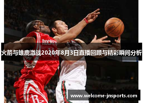 火箭与雄鹿激战2020年8月3日直播回顾与精彩瞬间分析