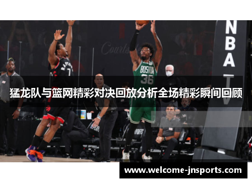 猛龙队与篮网精彩对决回放分析全场精彩瞬间回顾