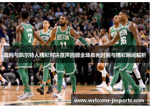 篮网与凯尔特人精彩对决原声回顾全场高光时刻与精彩瞬间解析
