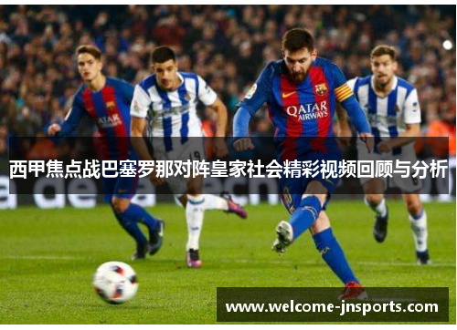 西甲焦点战巴塞罗那对阵皇家社会精彩视频回顾与分析