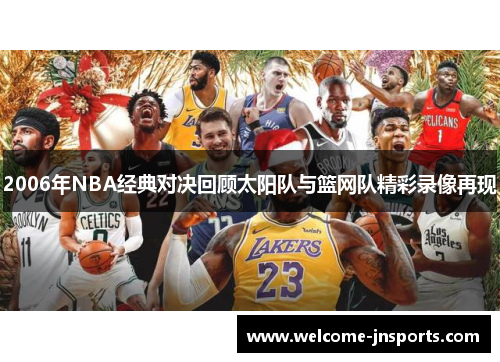 2006年NBA经典对决回顾太阳队与篮网队精彩录像再现
