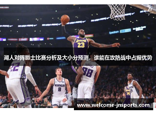 湖人对阵爵士比赛分析及大小分预测，谁能在攻防战中占据优势