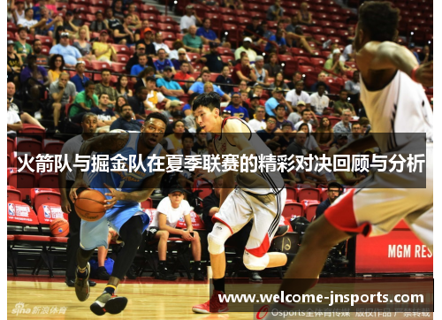 火箭队与掘金队在夏季联赛的精彩对决回顾与分析