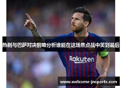 热刺与巴萨对决前瞻分析谁能在这场焦点战中笑到最后