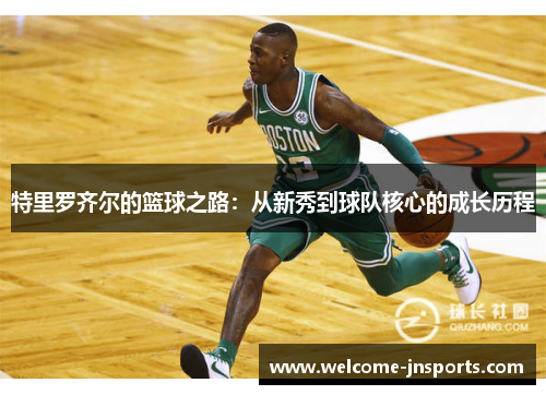 特里罗齐尔的篮球之路：从新秀到球队核心的成长历程