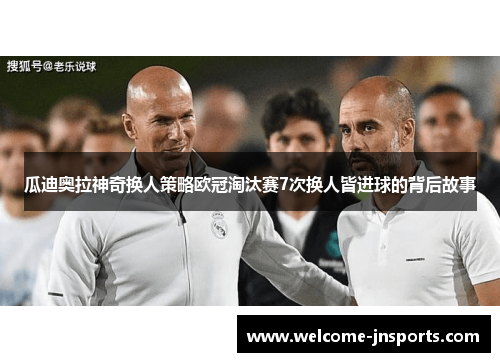 瓜迪奥拉神奇换人策略欧冠淘汰赛7次换人皆进球的背后故事
